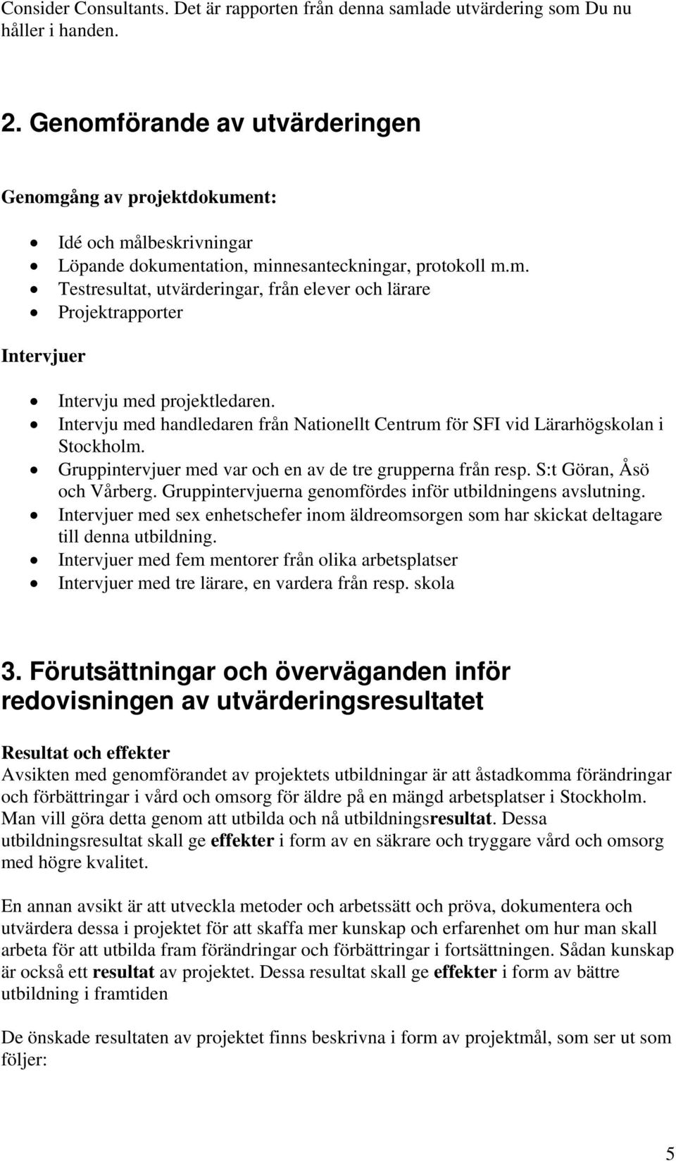 Intervju med handledaren från Nationellt Centrum för SFI vid Lärarhögskolan i Stockholm. Gruppintervjuer med var och en av de tre grupperna från resp. S:t Göran, Åsö och Vårberg.