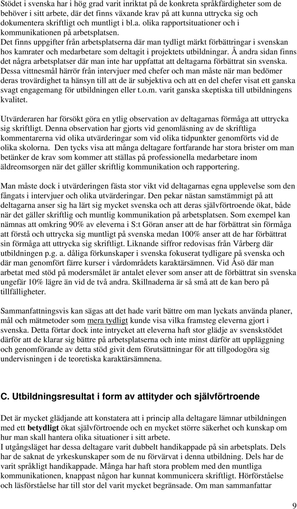 Det finns uppgifter från arbetsplatserna där man tydligt märkt förbättringar i svenskan hos kamrater och medarbetare som deltagit i projektets utbildningar.