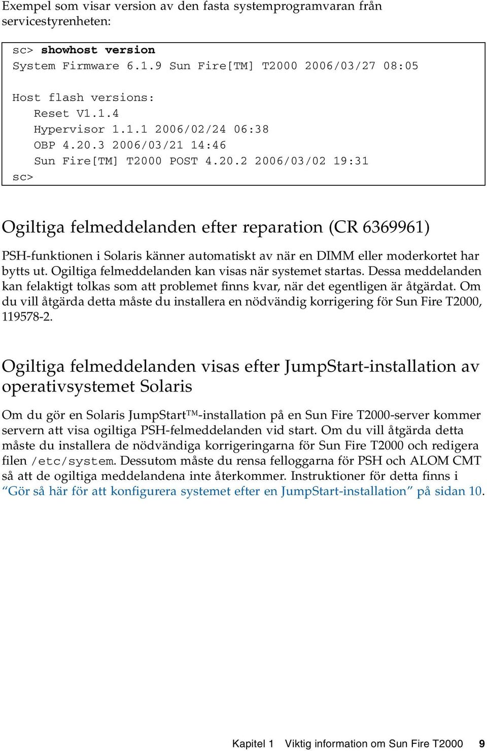 Ogiltiga felmeddelanden kan visas när systemet startas. Dessa meddelanden kan felaktigt tolkas som att problemet finns kvar, när det egentligen är åtgärdat.