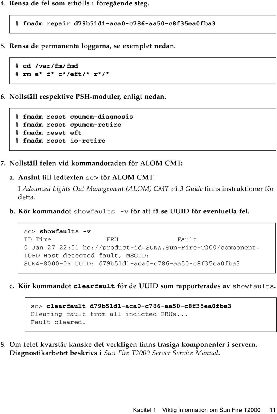 Nollställ felen vid kommandoraden för ALOM CMT: a. Anslut till ledtexten sc> för ALOM CMT. I Advanced Lights Out Management (ALOM) CMT v1.3 Guide finns instruktioner för detta. b.