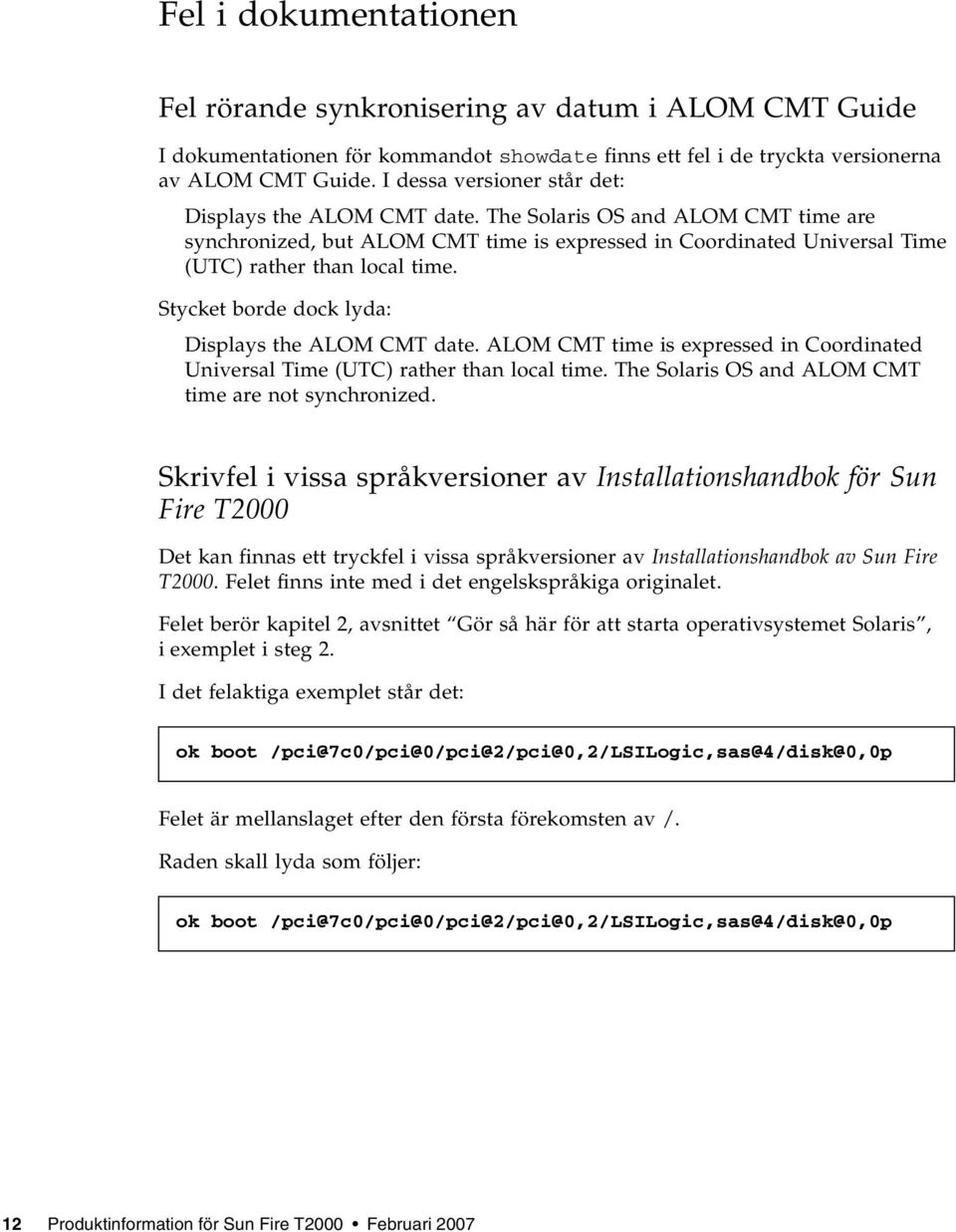 Stycket borde dock lyda: Displays the ALOM CMT date. ALOM CMT time is expressed in Coordinated Universal Time (UTC) rather than local time. The Solaris OS and ALOM CMT time are not synchronized.