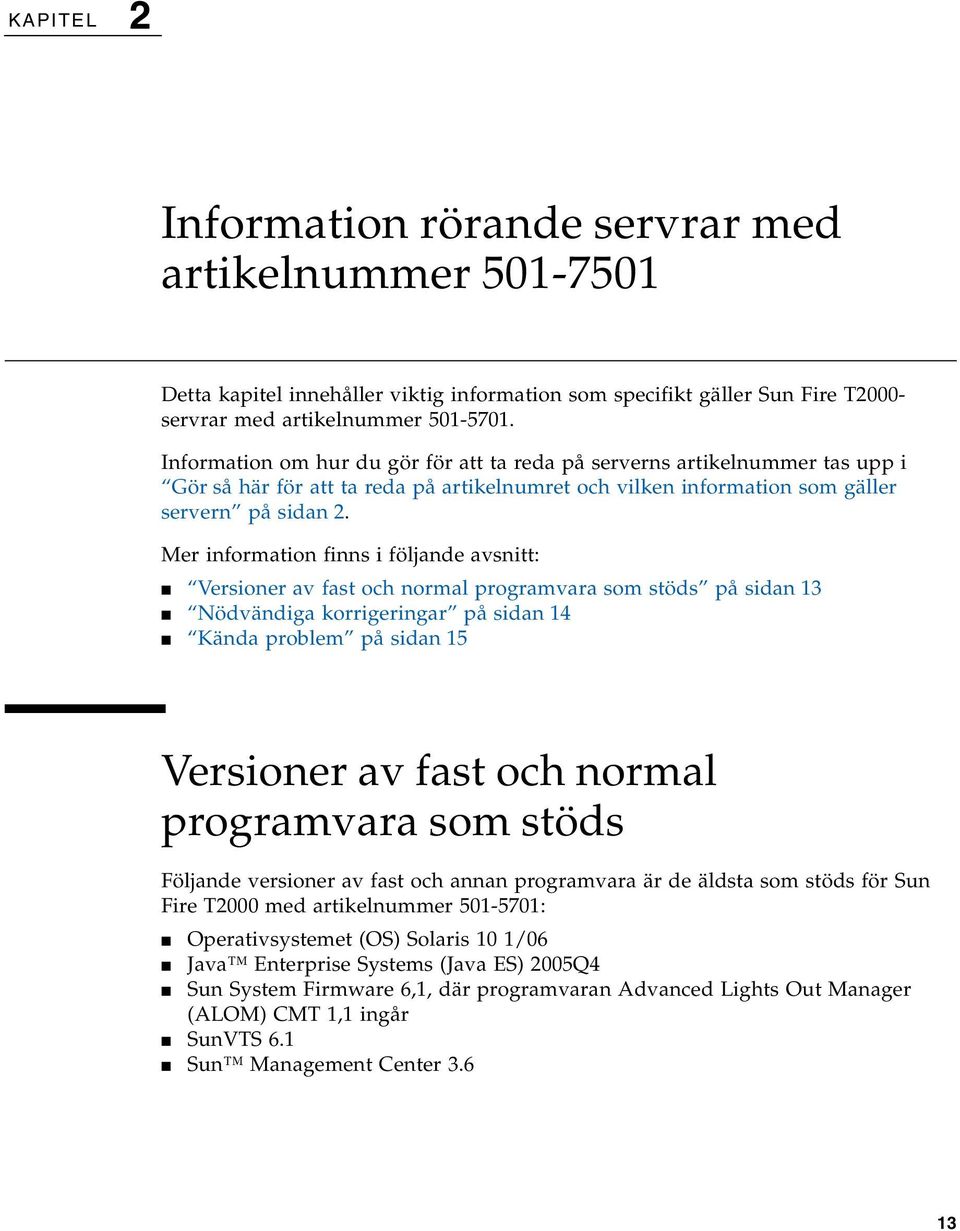 Mer information finns i följande avsnitt: Versioner av fast och normal programvara som stöds på sidan 13 Nödvändiga korrigeringar på sidan 14 Kända problem på sidan 15 Versioner av fast och normal