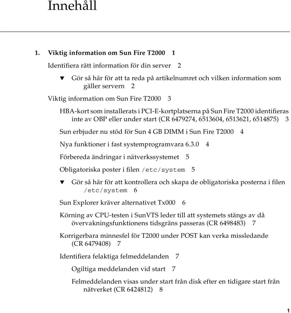 Fire T2000 3 HBA-kort som installerats i PCI-E-kortplatserna på Sun Fire T2000 identifieras inte av OBP eller under start (CR 6479274, 6513604, 6513621, 6514875) 3 Sun erbjuder nu stöd för Sun 4 GB