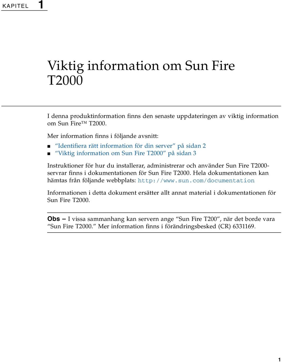 administrerar och använder Sun Fire T2000- servrar finns i dokumentationen för Sun Fire T2000. Hela dokumentationen kan hämtas från följande webbplats: http://www.sun.