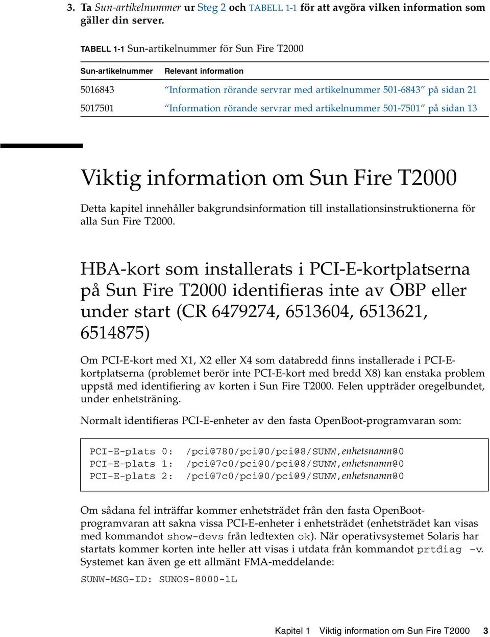 med artikelnummer 501-7501 på sidan 13 Viktig information om Sun Fire T2000 Detta kapitel innehåller bakgrundsinformation till installationsinstruktionerna för alla Sun Fire T2000.