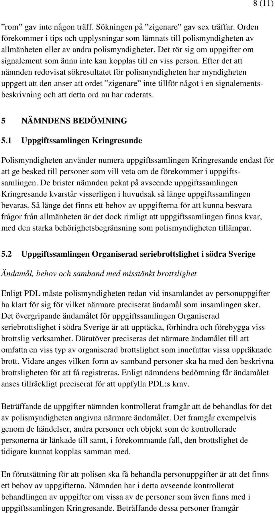 Efter det att nämnden redovisat sökresultatet för polismyndigheten har myndigheten uppgett att den anser att ordet zigenare inte tillför något i en signalementsbeskrivning och att detta ord nu har