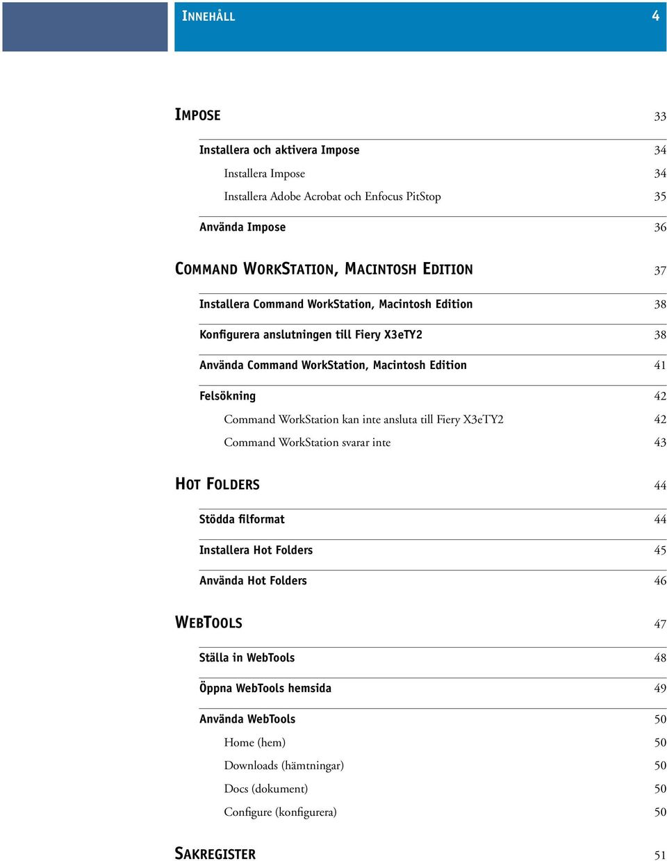 Command WorkStation kan inte ansluta till Fiery X3eTY2 42 Command WorkStation svarar inte 43 HOT FOLDERS 44 Stödda filformat 44 Installera Hot Folders 45 Använda Hot Folders