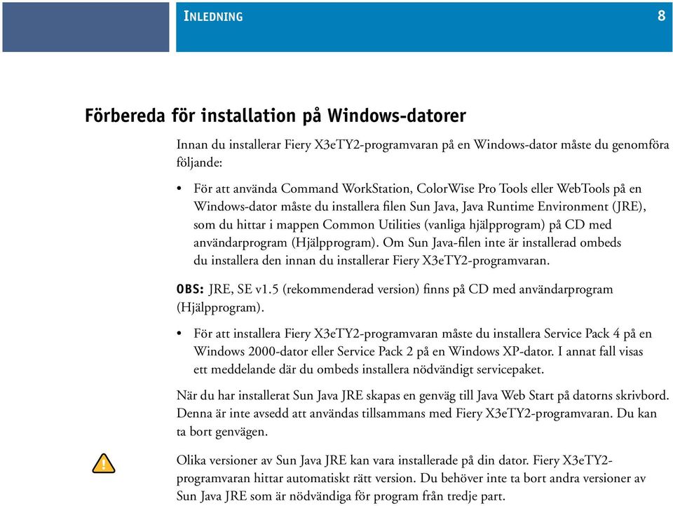 användarprogram (Hjälpprogram). Om Sun Java-filen inte är installerad ombeds du installera den innan du installerar Fiery X3eTY2-programvaran. OBS: JRE, SE v1.