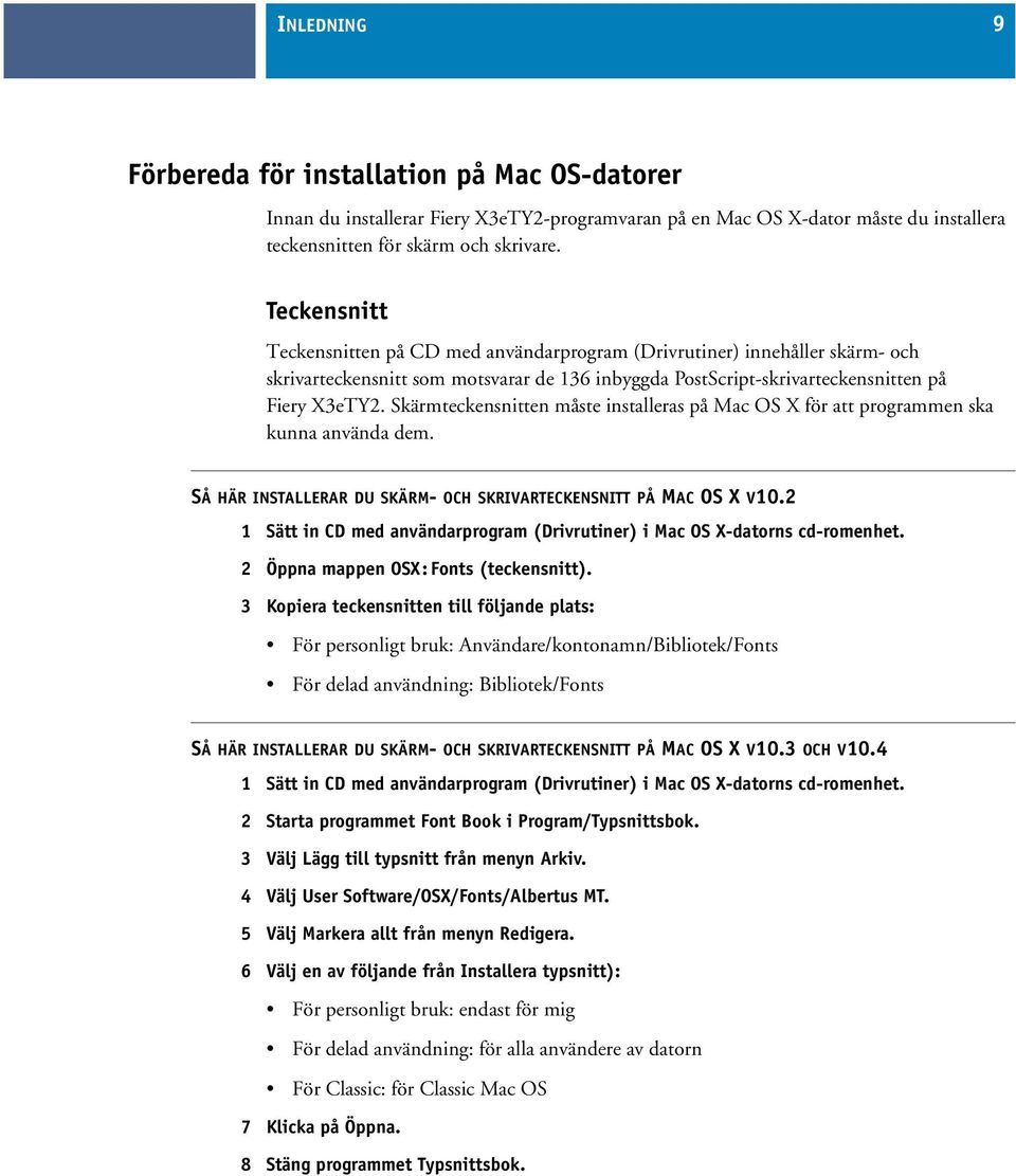 Skärmteckensnitten måste installeras på Mac OS X för att programmen ska kunna använda dem. SÅ HÄR INSTALLERAR DU SKÄRM- OCH SKRIVARTECKENSNITT PÅ MAC OS X V10.
