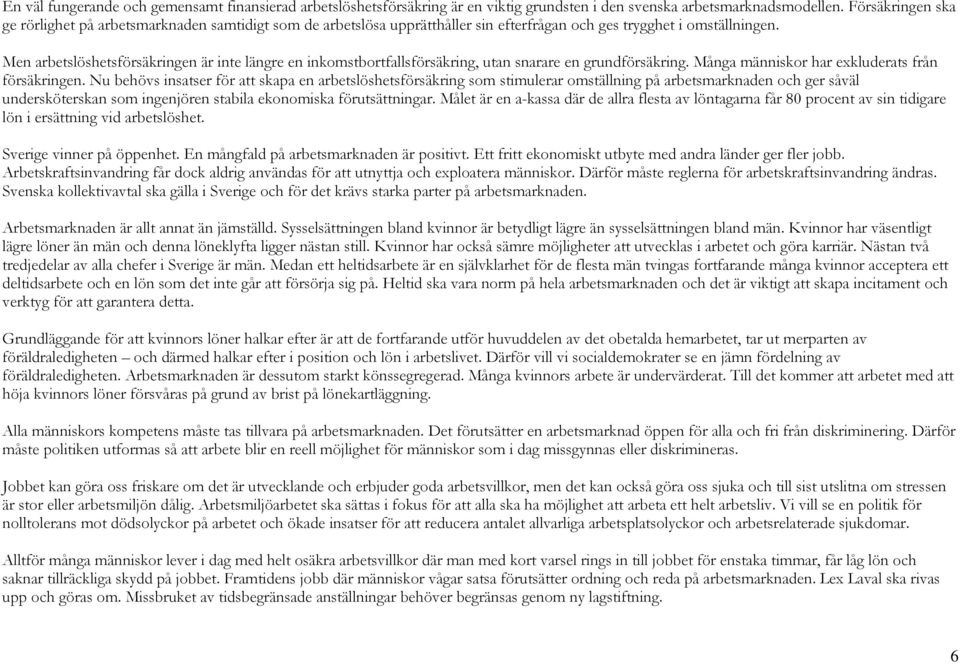 Men arbetslöshetsförsäkringen är inte längre en inkomstbortfallsförsäkring, utan snarare en grundförsäkring. Många människor har exkluderats från försäkringen.