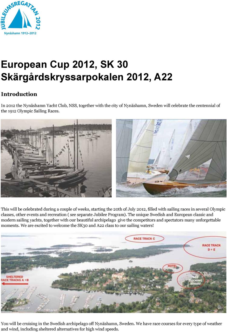 This will be celebrated during a couple of weeks, starting the 20th of July 2012, filled with sailing races in several Olympic classes, other events and recreation ( see separate Jubilee Program).