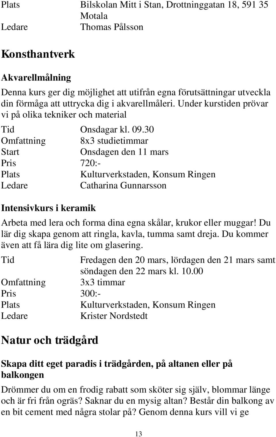 30 Omfattning 8x3 studietimmar Onsdagen den 11 mars Pris 720:- Kulturverkstaden, Konsum Ringen Catharina Gunnarsson Intensivkurs i keramik Arbeta med lera och forma dina egna skålar, krukor eller