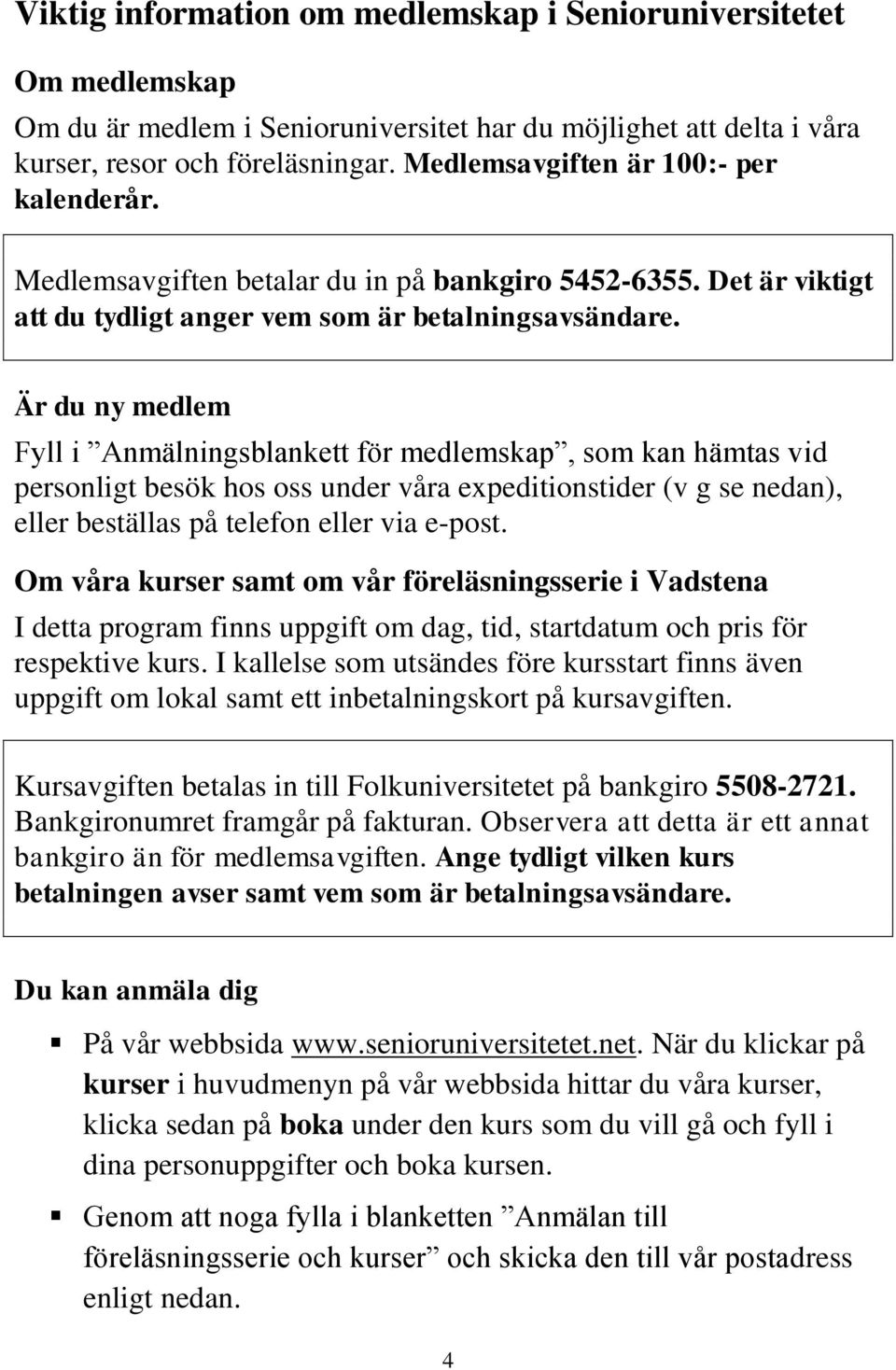 Är du ny medlem Fyll i Anmälningsblankett för medlemskap, som kan hämtas vid personligt besök hos oss under våra expeditionstider (v g se nedan), eller beställas på telefon eller via e-post.