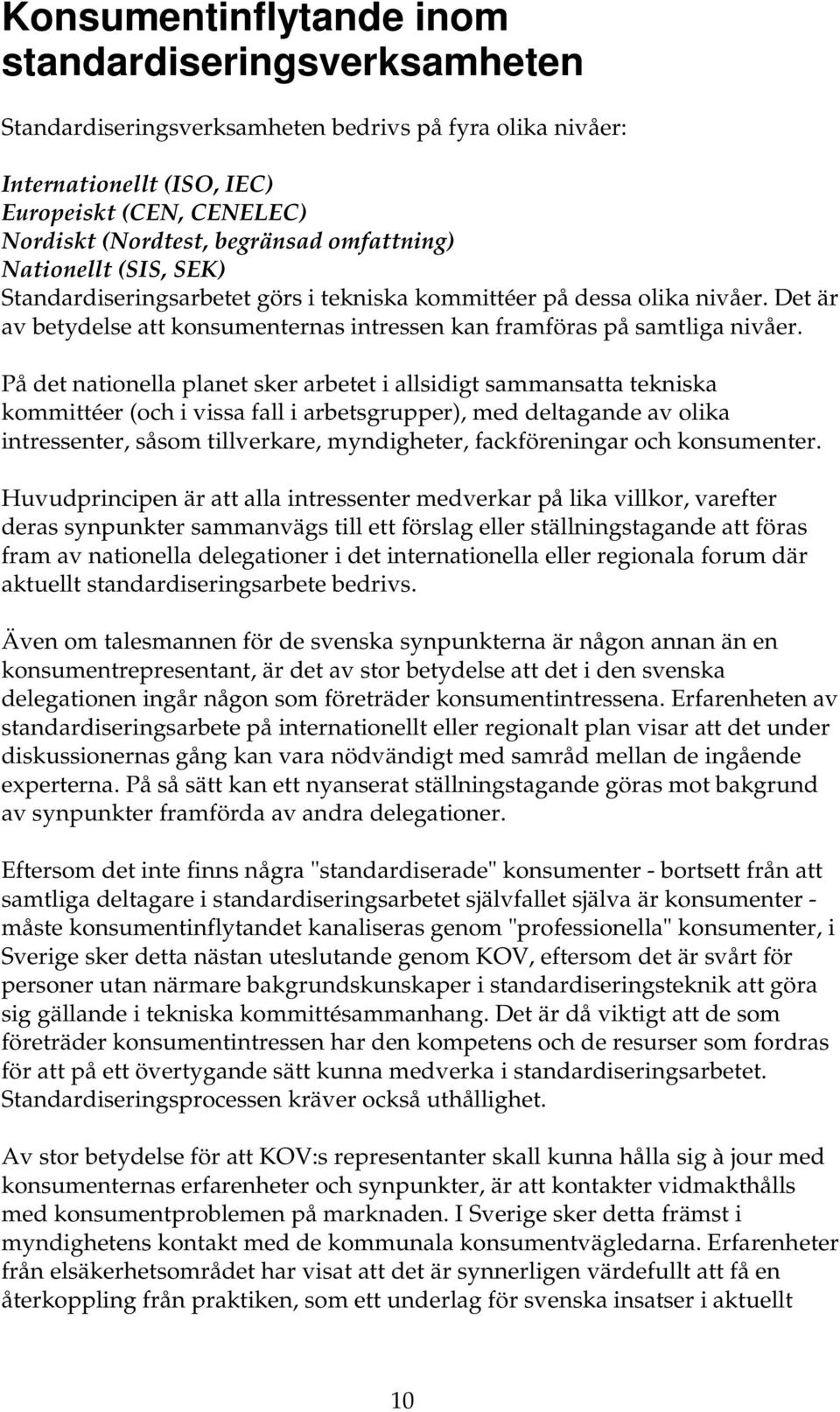 På det nationella planet sker arbetet i allsidigt sammansatta tekniska kommittéer (och i vissa fall i arbetsgrupper), med deltagande av olika intressenter, såsom tillverkare, myndigheter,