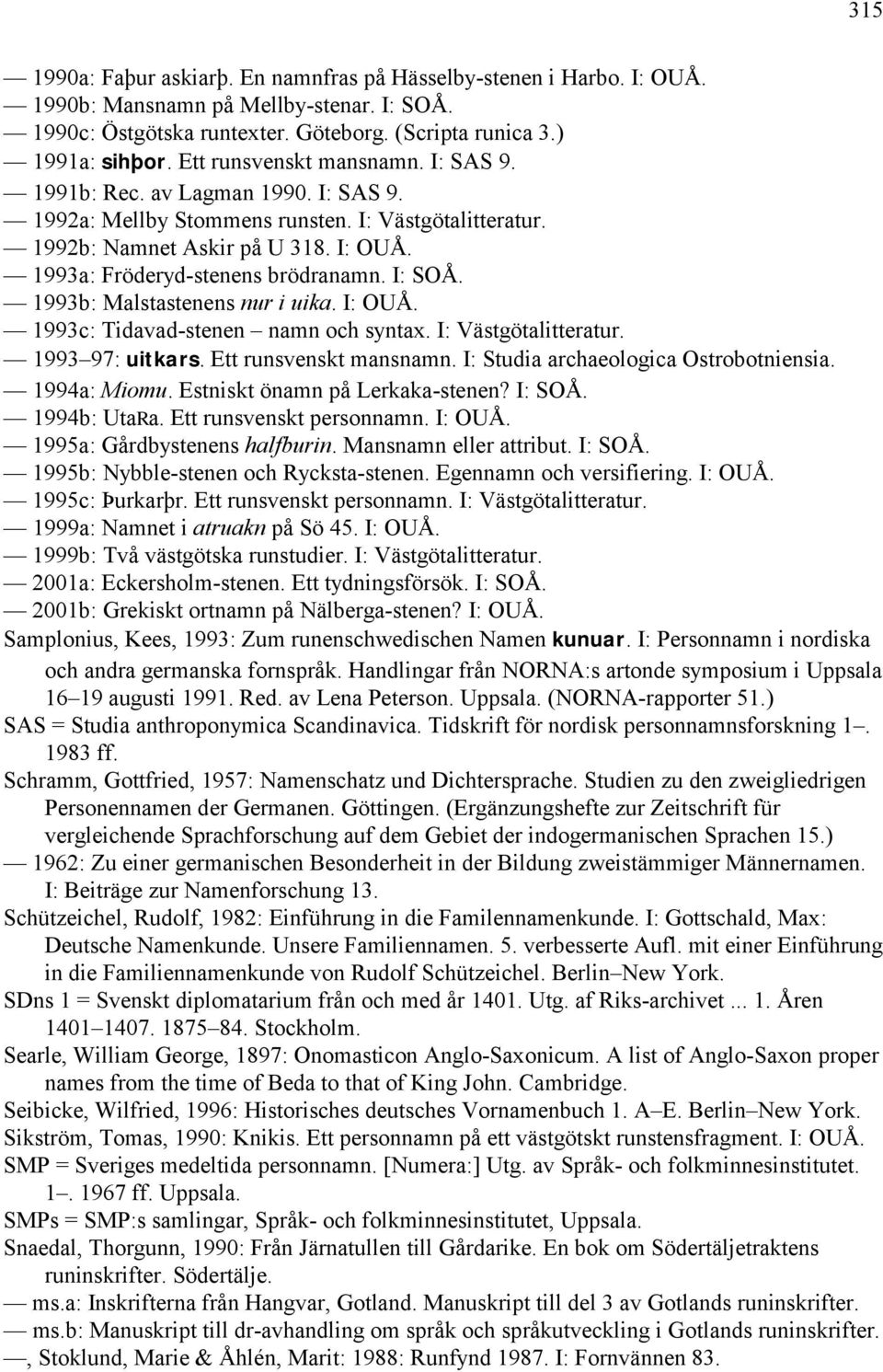1993a: Fröderyd-stenens brödranamn. I: SOÅ. 1993b: Malstastenens nur i uika. I: OUÅ. 1993c: Tidavad-stenen namn och syntax. I: Västgötalitteratur. 1993 97: uitkars. Ett runsvenskt mansnamn.