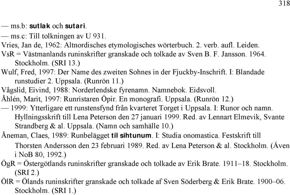 I: Blandade runstudier 2. Uppsala. (Runrön 11.) Vågslid, Eivind, 1988: Norderlendske fyrenamn. Namnebok. Eidsvoll. Åhlén, Marit, 1997: Runristaren Öpir. En monografi. Uppsala. (Runrön 12.
