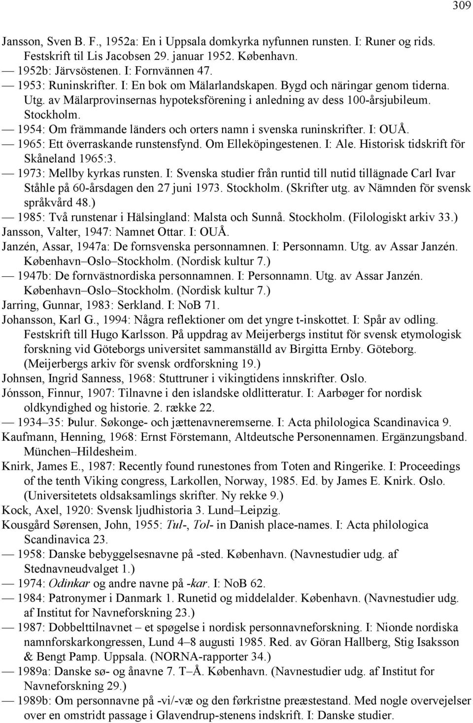 1954: Om främmande länders och orters namn i svenska runinskrifter. I: OUÅ. 1965: Ett överraskande runstensfynd. Om Elleköpingestenen. I: Ale. Historisk tidskrift för Skåneland 1965:3.