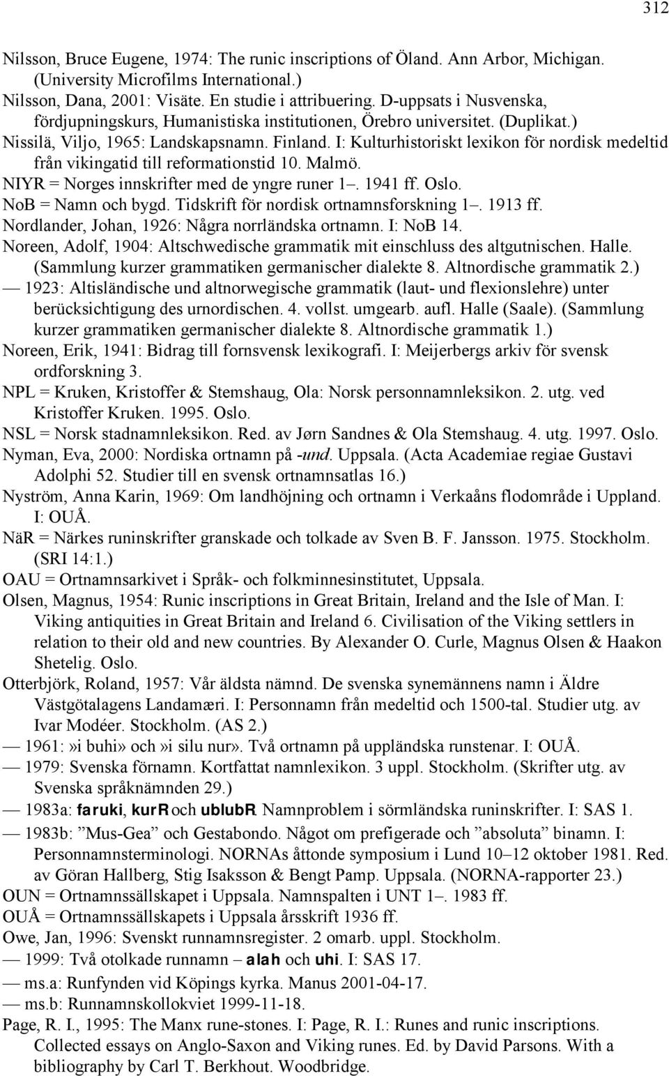 I: Kulturhistoriskt lexikon för nordisk medeltid från vikingatid till reformationstid 10. Malmö. NIYR = Norges innskrifter med de yngre runer 1. 1941 ff. Oslo. NoB = Namn och bygd.