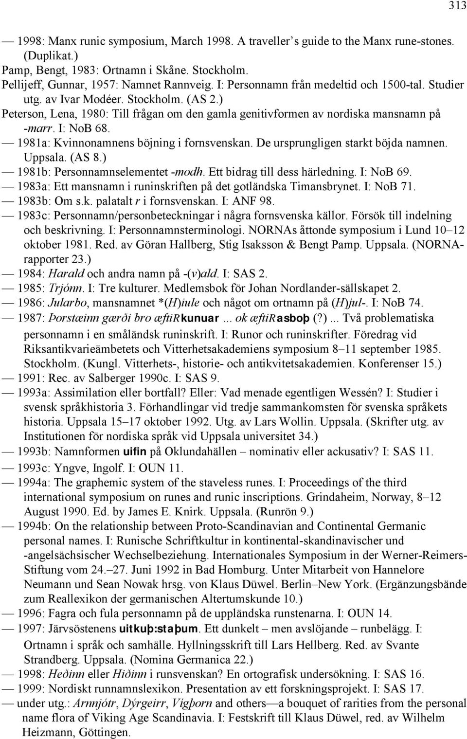 1981a: Kvinnonamnens böjning i fornsvenskan. De ursprungligen starkt böjda namnen. Uppsala. (AS 8.) 1981b: Personnamnselementet -modh. Ett bidrag till dess härledning. I: NoB 69.