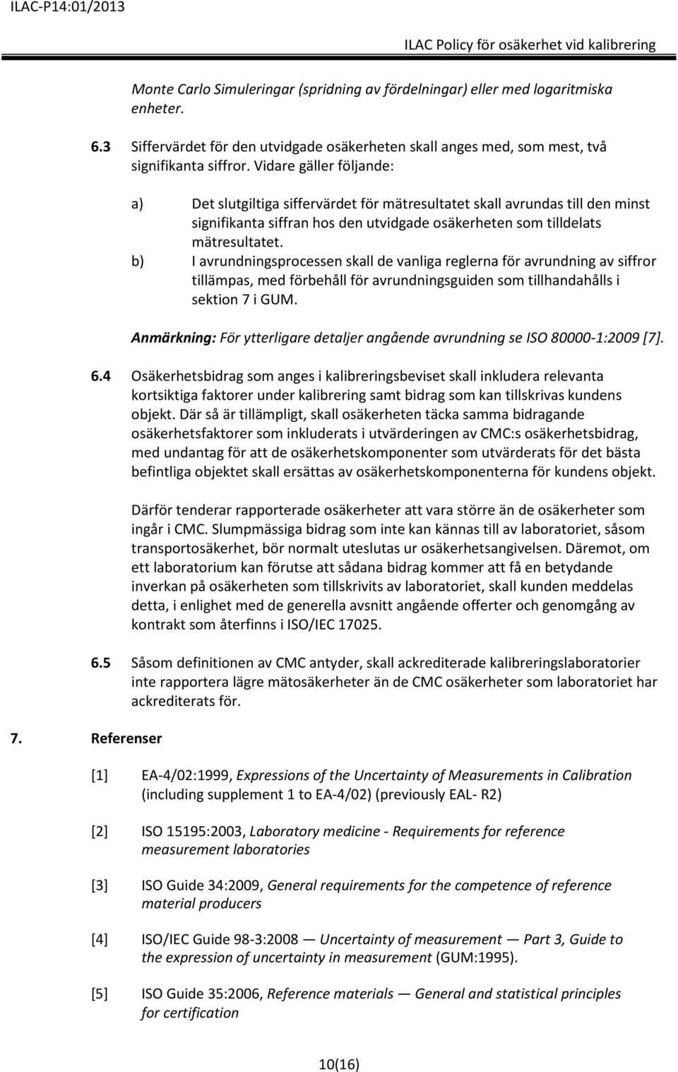 b) I avrundningsprocessen skall de vanliga reglerna för avrundning av siffror tillämpas, med förbehåll för avrundningsguiden som tillhandahålls i sektion 7 i GUM.