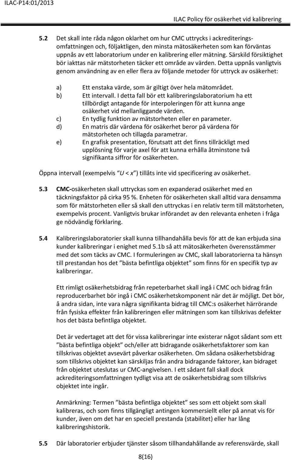 Detta uppnås vanligtvis genom användning av en eller flera av följande metoder för uttryck av osäkerhet: a) Ett enstaka värde, som är giltigt över hela mätområdet. b) Ett intervall.