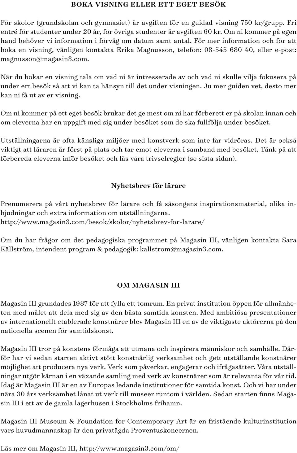 För mer information och för att boka en visning, vänligen kontakta Erika Magnusson, telefon: 08-545 680 40, eller e-post: magnusson@magasin3.com.