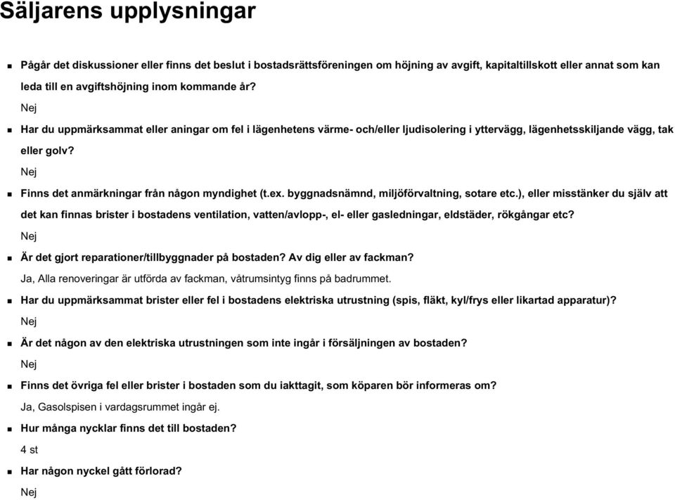 byggnadsnämnd, miljöförvaltning, sotare etc.), eller misstänker du själv att det kan finnas brister i bostadens ventilation, vatten/avlopp-, el- eller gasledningar, eldstäder, rökgångar etc?