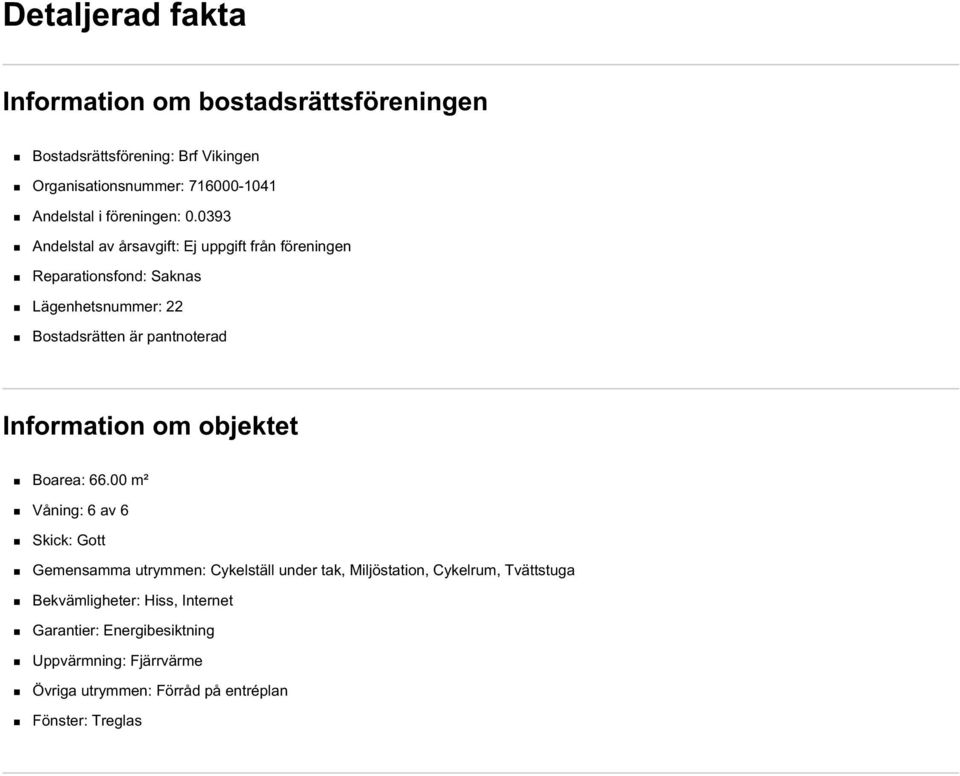 0393 Andelstal av årsavgift: Ej uppgift från föreningen Reparationsfond: Saknas Lägenhetsnummer: 22 Bostadsrätten är pantnoterad