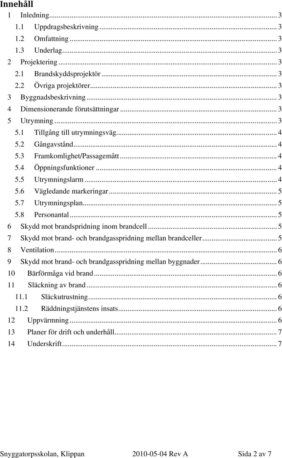 .. 4 5.6 Vägledande markeringar... 5 5.7 Utrymningsplan... 5 5.8 Personantal... 5 6 Skydd mot brandspridning inom brandcell... 5 7 Skydd mot brand- och brandgasspridning mellan brandceller.