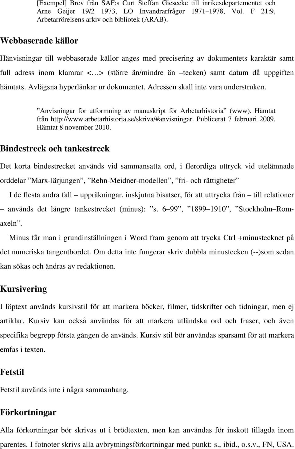 Avlägsna hyperlänkar ur dokumentet. Adressen skall inte vara understruken. Anvisningar för utformning av manuskript för Arbetarhistoria (www). Hämtat från http://www.arbetarhistoria.
