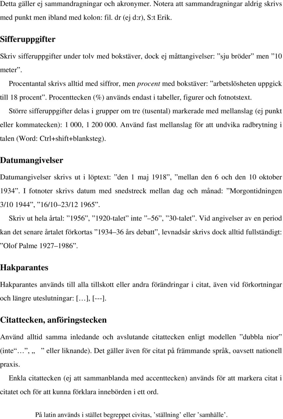 Procentantal skrivs alltid med siffror, men procent med bokstäver: arbetslösheten uppgick till 18 procent. Procenttecken (%) används endast i tabeller, figurer och fotnotstext.