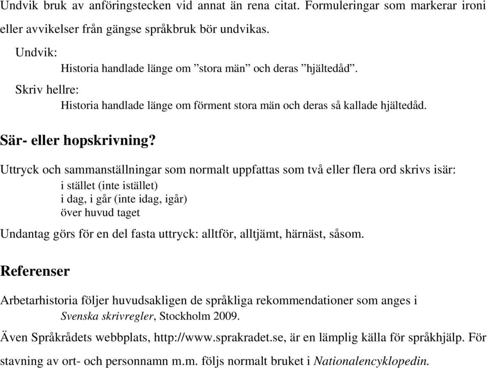 Uttryck och sammanställningar som normalt uppfattas som två eller flera ord skrivs isär: i stället (inte istället) i dag, i går (inte idag, igår) över huvud taget Undantag görs för en del fasta