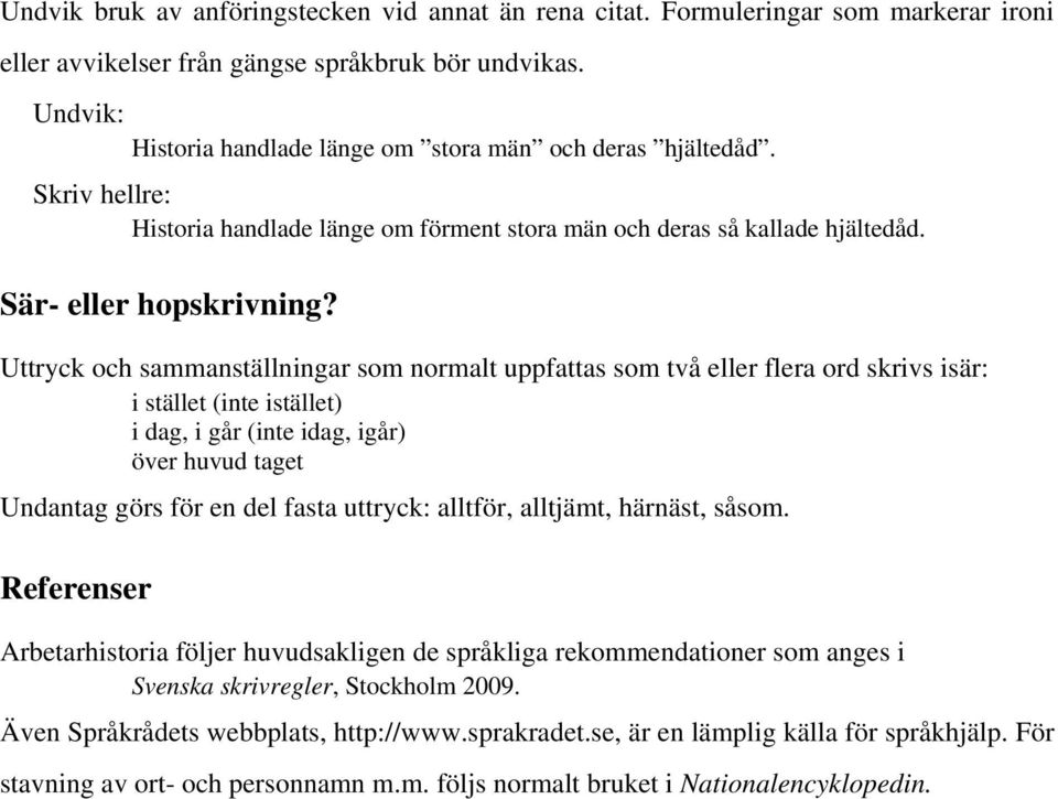 Uttryck och sammanställningar som normalt uppfattas som två eller flera ord skrivs isär: i stället (inte istället) i dag, i går (inte idag, igår) över huvud taget Undantag görs för en del fasta