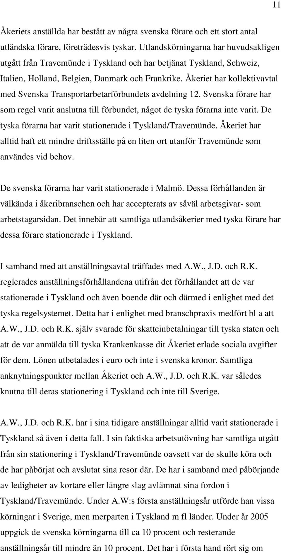 Åkeriet har kollektivavtal med Svenska Transportarbetarförbundets avdelning 12. Svenska förare har som regel varit anslutna till förbundet, något de tyska förarna inte varit.