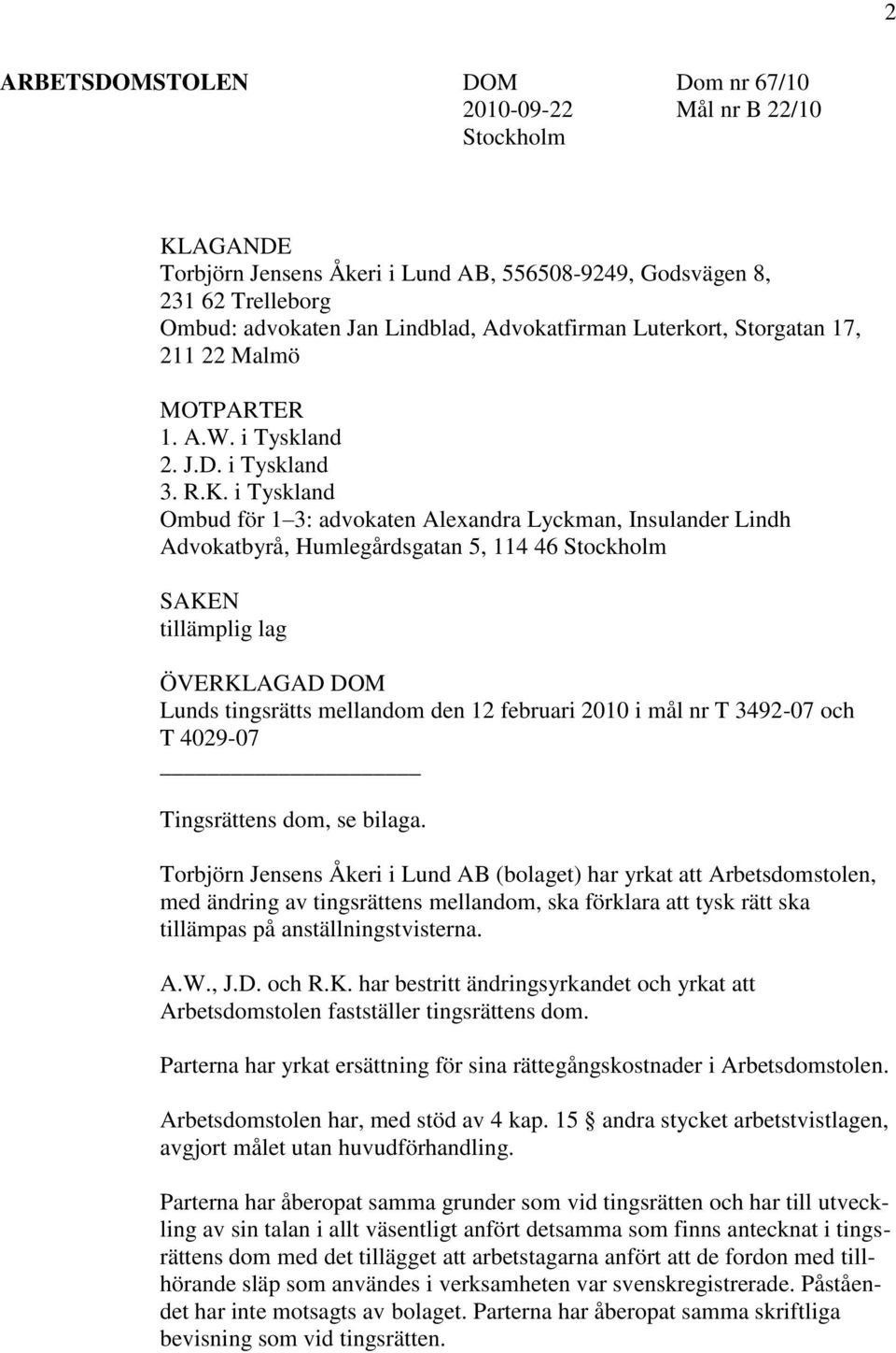 i Tyskland Ombud för 1 3: advokaten Alexandra Lyckman, Insulander Lindh Advokatbyrå, Humlegårdsgatan 5, 114 46 Stockholm SAKEN tillämplig lag ÖVERKLAGAD DOM Lunds tingsrätts mellandom den 12 februari