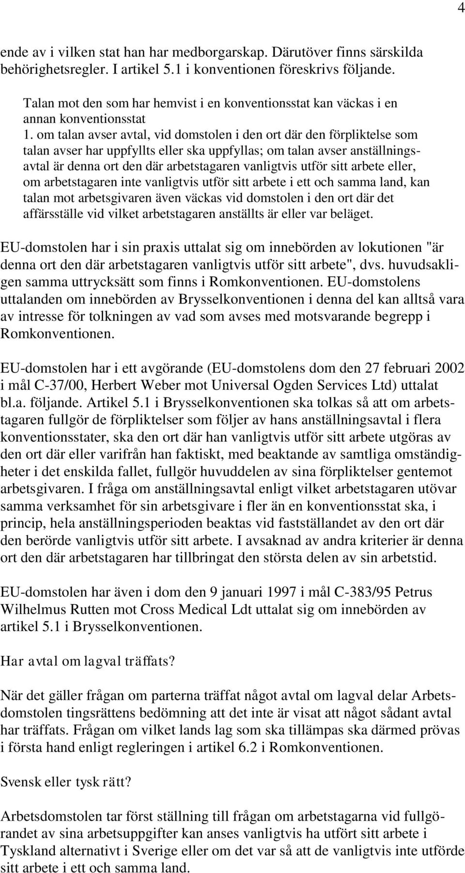 om talan avser avtal, vid domstolen i den ort där den förpliktelse som talan avser har uppfyllts eller ska uppfyllas; om talan avser anställningsavtal är denna ort den där arbetstagaren vanligtvis