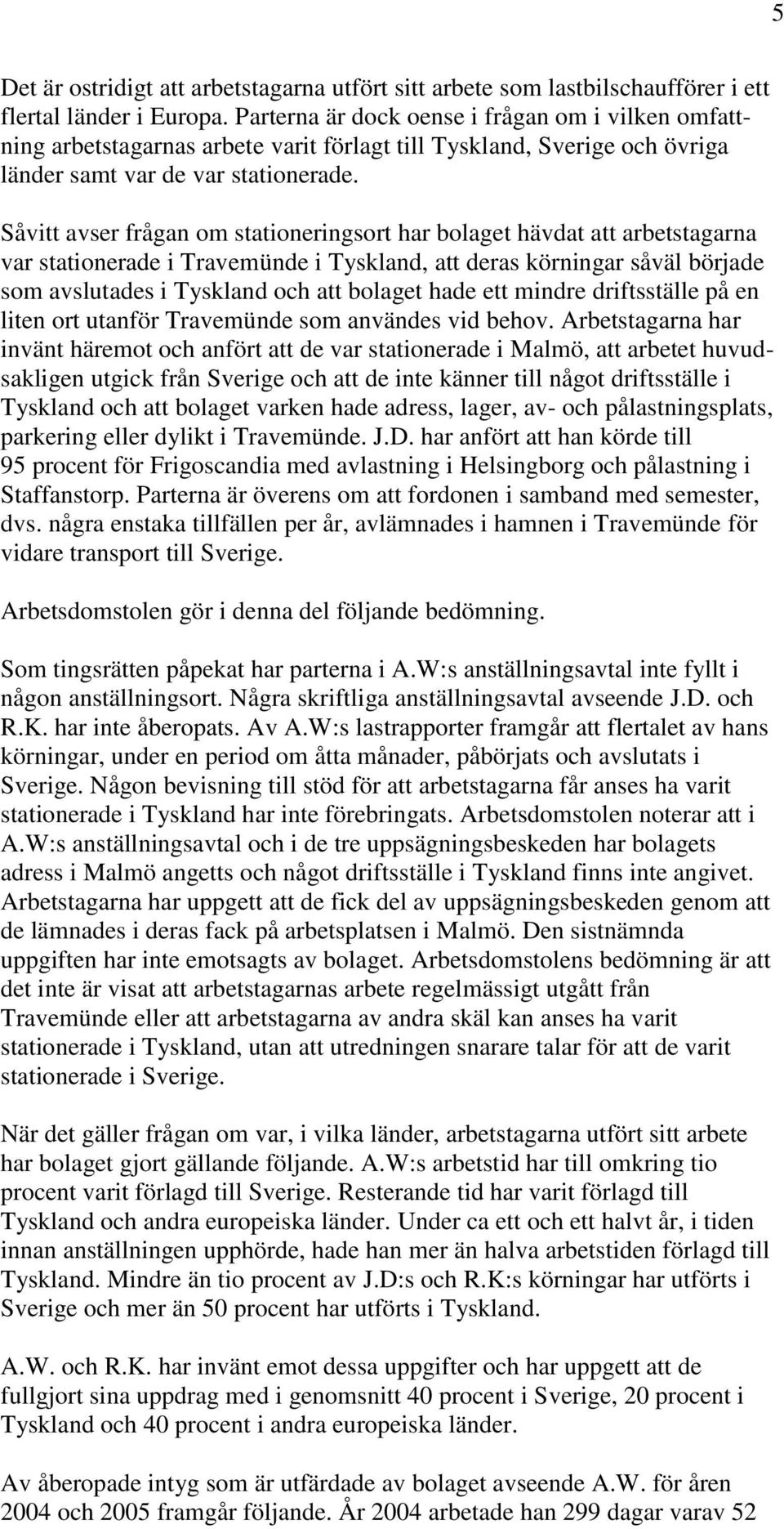 Såvitt avser frågan om stationeringsort har bolaget hävdat att arbetstagarna var stationerade i Travemünde i Tyskland, att deras körningar såväl började som avslutades i Tyskland och att bolaget hade