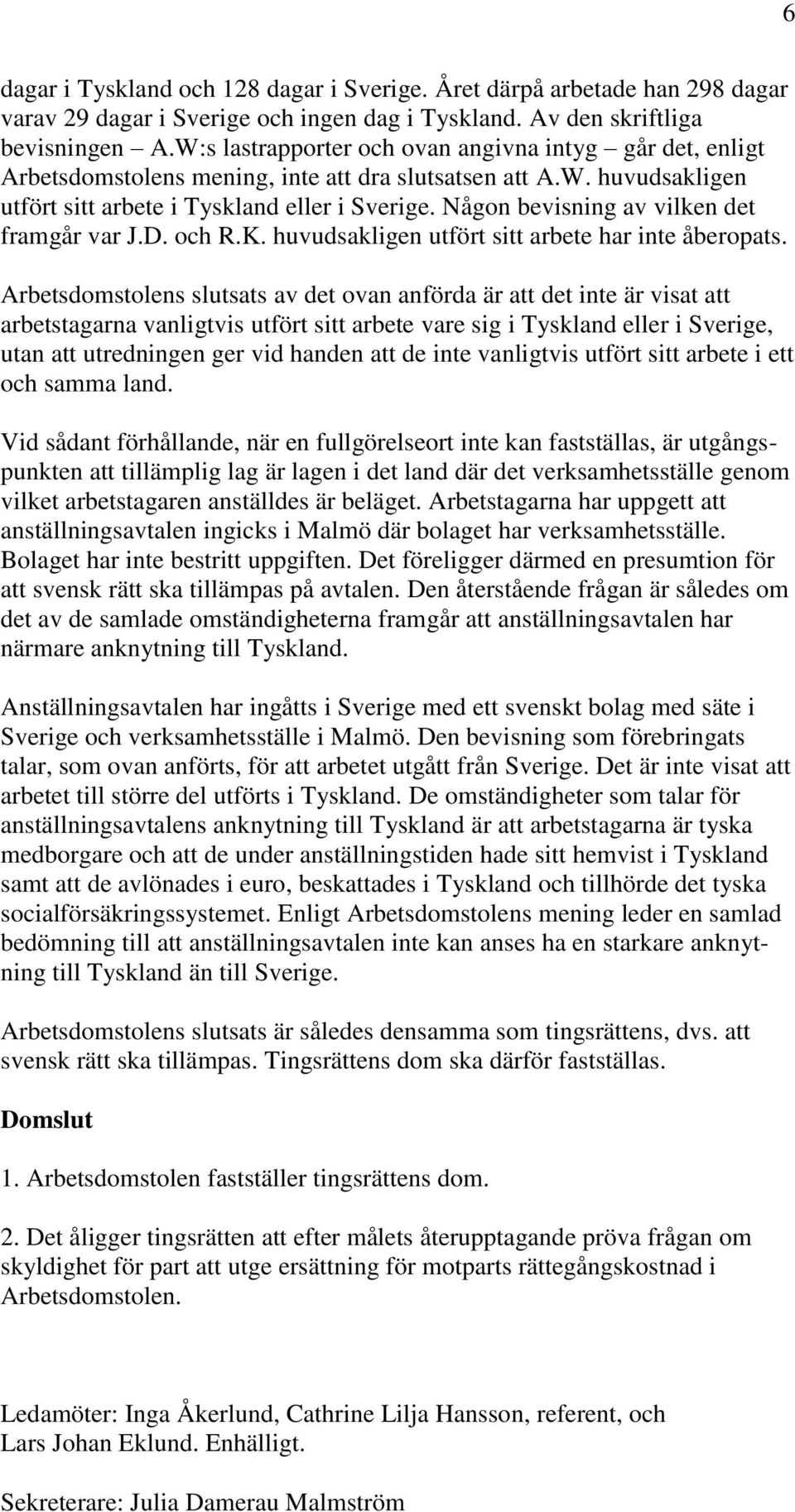 Någon bevisning av vilken det framgår var J.D. och R.K. huvudsakligen utfört sitt arbete har inte åberopats.