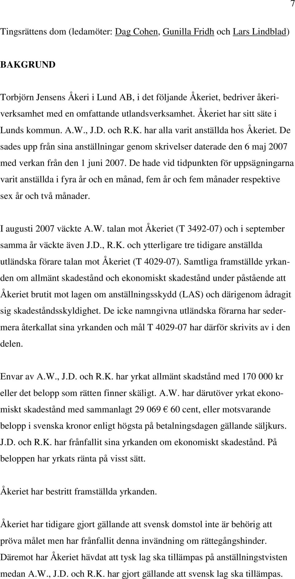 De sades upp från sina anställningar genom skrivelser daterade den 6 maj 2007 med verkan från den 1 juni 2007.