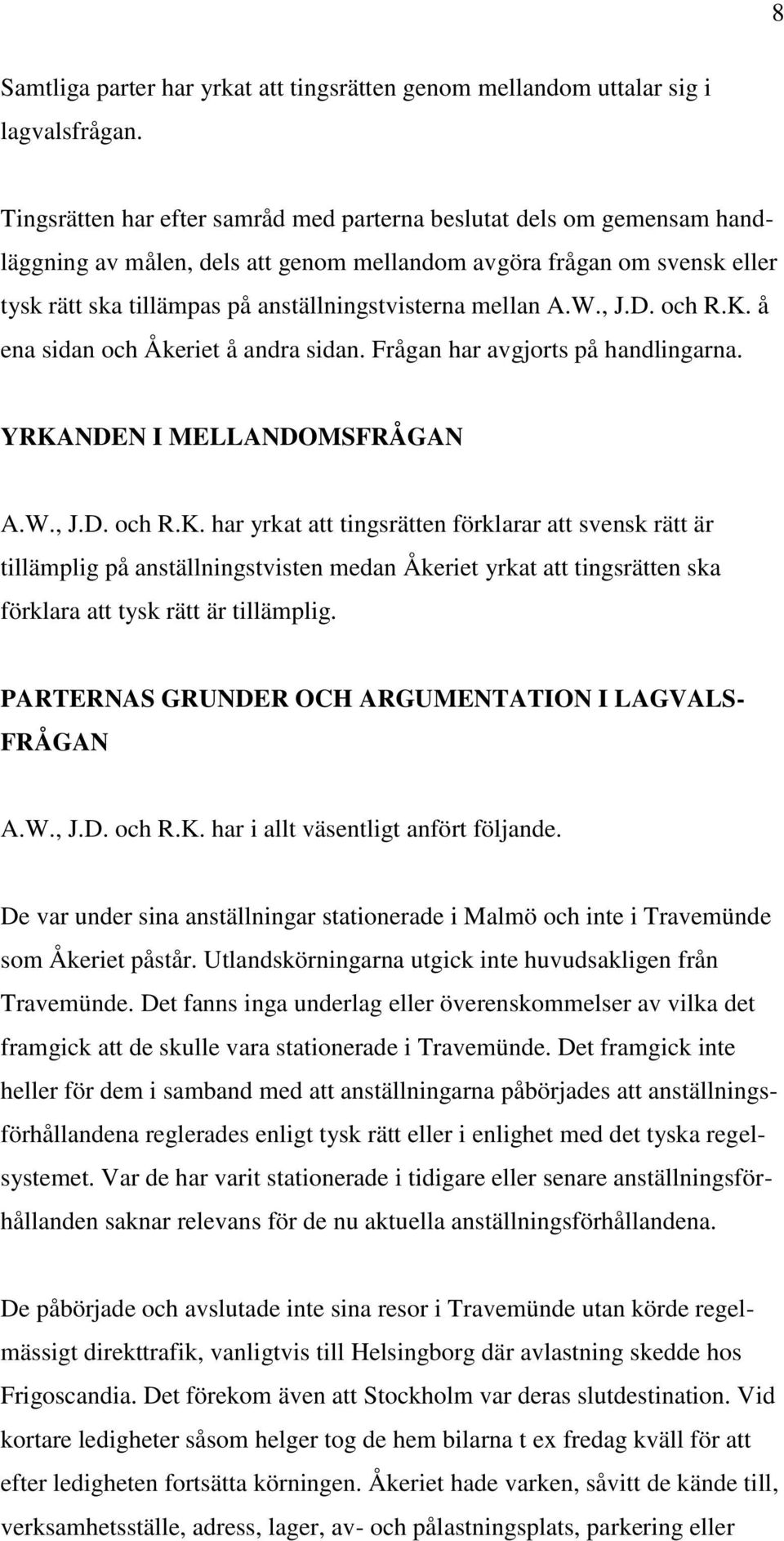 mellan A.W., J.D. och R.K. å ena sidan och Åkeriet å andra sidan. Frågan har avgjorts på handlingarna. YRKANDEN I MELLANDOMSFRÅGAN A.W., J.D. och R.K. har yrkat att tingsrätten förklarar att svensk rätt är tillämplig på anställningstvisten medan Åkeriet yrkat att tingsrätten ska förklara att tysk rätt är tillämplig.