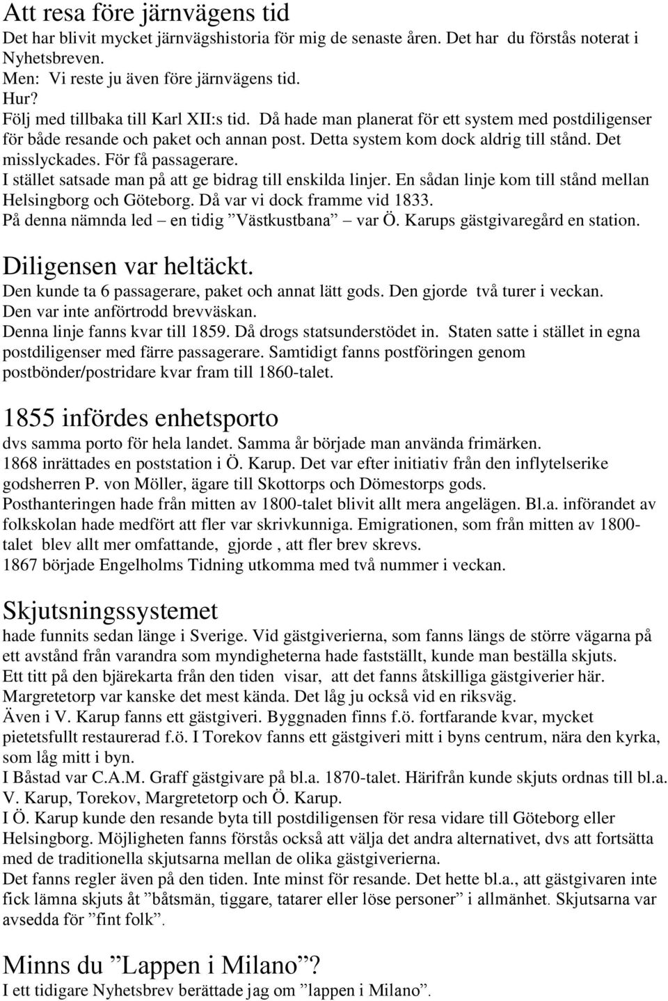 För få passagerare. I stället satsade man på att ge bidrag till enskilda linjer. En sådan linje kom till stånd mellan Helsingborg och Göteborg. Då var vi dock framme vid 1833.