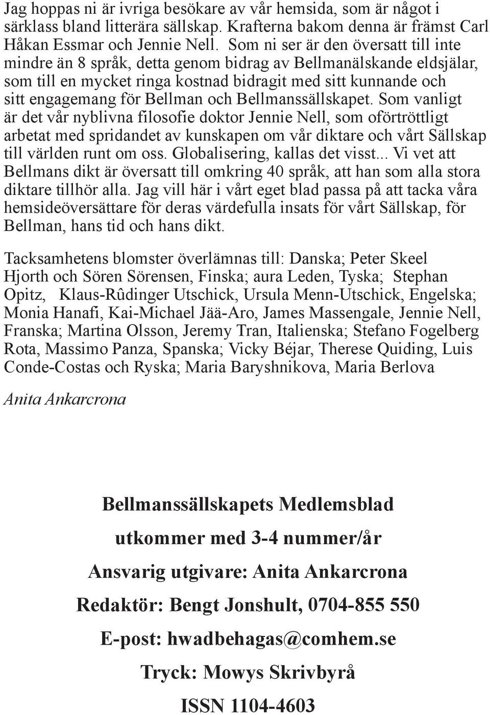 och Bellmanssällskapet. Som vanligt är det vår nyblivna filosofie doktor Jennie Nell, som oförtröttligt arbetat med spridandet av kunskapen om vår diktare och vårt Sällskap till världen runt om oss.