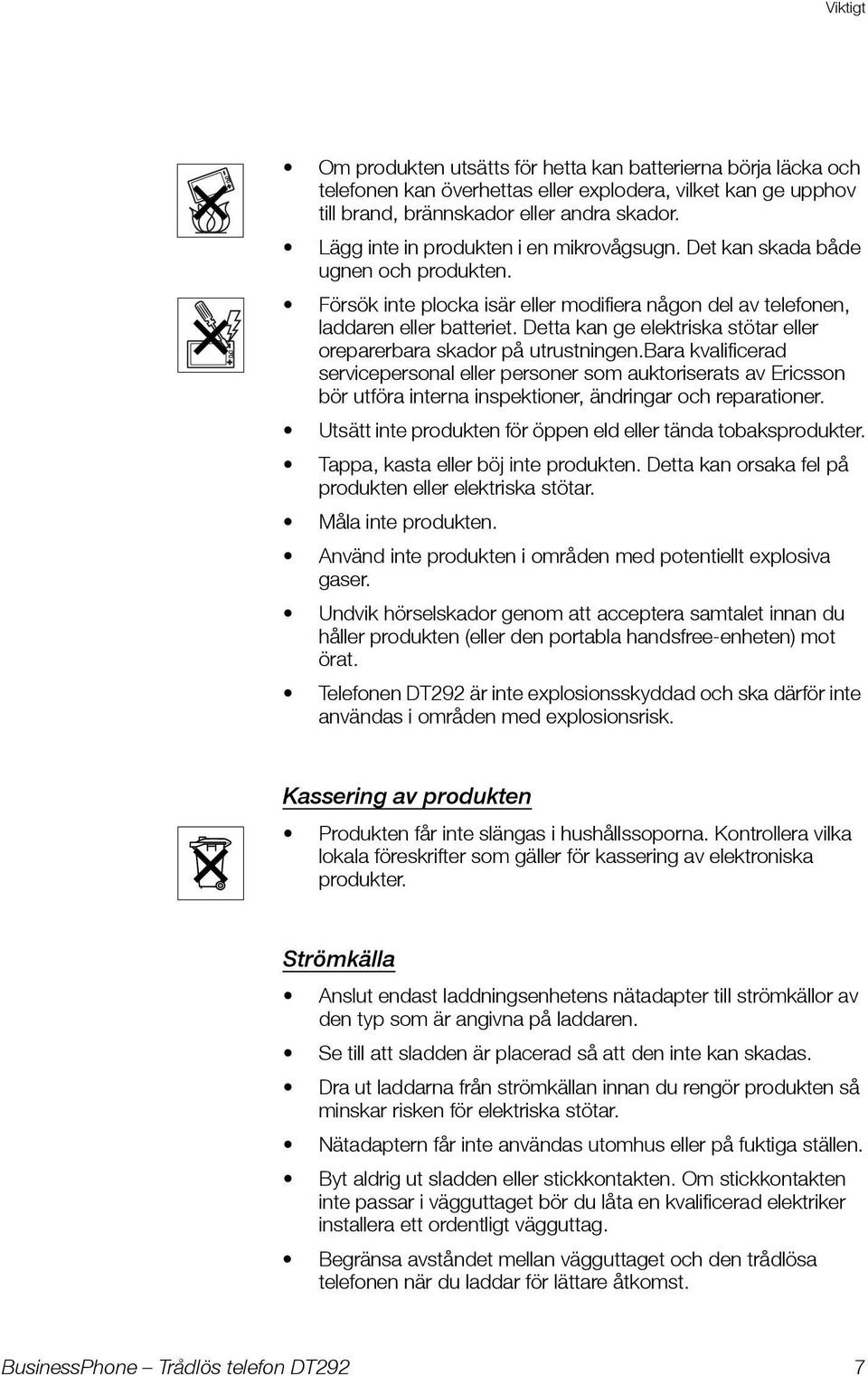 Detta kan ge elektriska stötar eller oreparerbara skador på utrustningen.