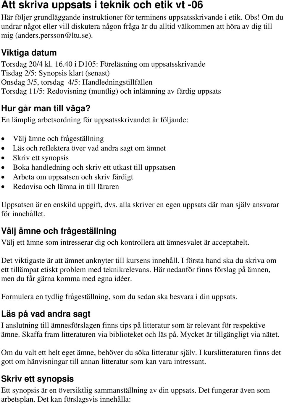 40 i D105: Föreläsning om uppsatsskrivande Tisdag 2/5: Synopsis klart (senast) Onsdag 3/5, torsdag 4/5: Handledningstillfällen Torsdag 11/5: Redovisning (muntlig) och inlämning av färdig uppsats Hur