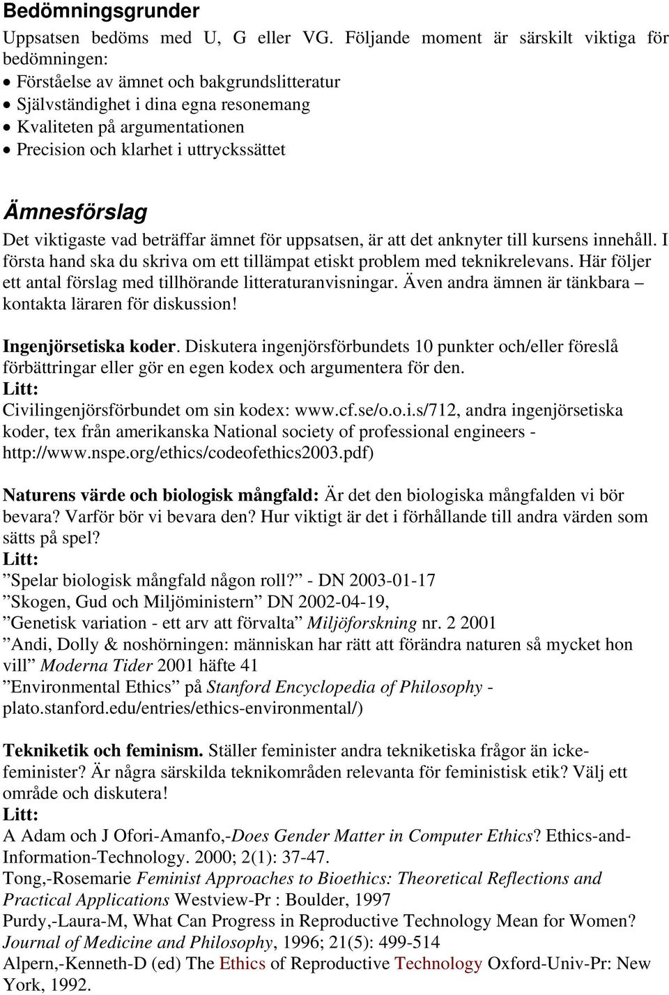 uttryckssättet Ämnesförslag Det viktigaste vad beträffar ämnet för uppsatsen, är att det anknyter till kursens innehåll. I första hand ska du skriva om ett tillämpat etiskt problem med teknikrelevans.
