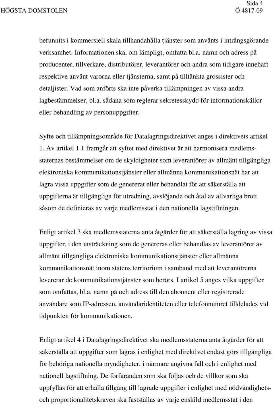 Vad som anförts ska inte påverka tillämpningen av vissa andra lagbestämmelser, bl.a. sådana som reglerar sekretesskydd för informationskällor eller behandling av personuppgifter.