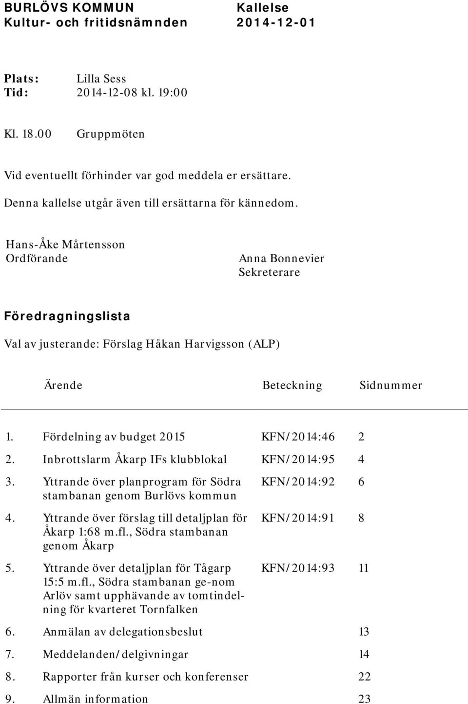Hans-Åke Mårtensson Ordförande Anna Bonnevier Sekreterare Föredragningslista Val av justerande: Förslag Håkan Harvigsson (ALP) Ärende Beteckning Sidnummer 1. Fördelning av budget 2015 KFN/2014:46 2 2.