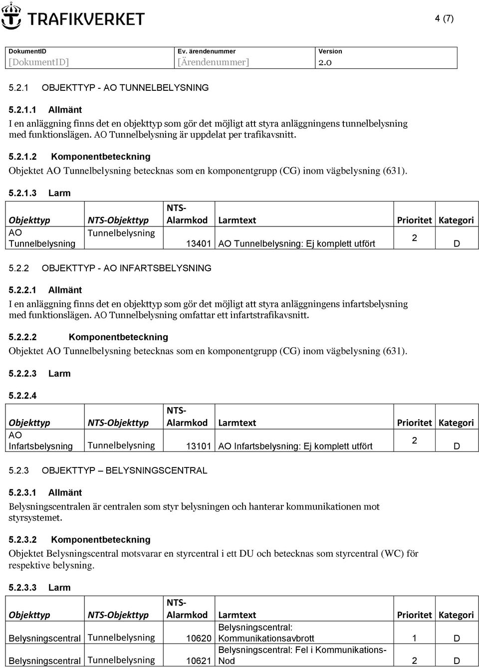 2.2 OBJEKTTYP - AO INFARTSBELYSNING 5.2.2.1 Allmänt I en anläggning finns det en objekttyp som gör det möjligt att styra anläggningens infartsbelysning med funktionslägen.