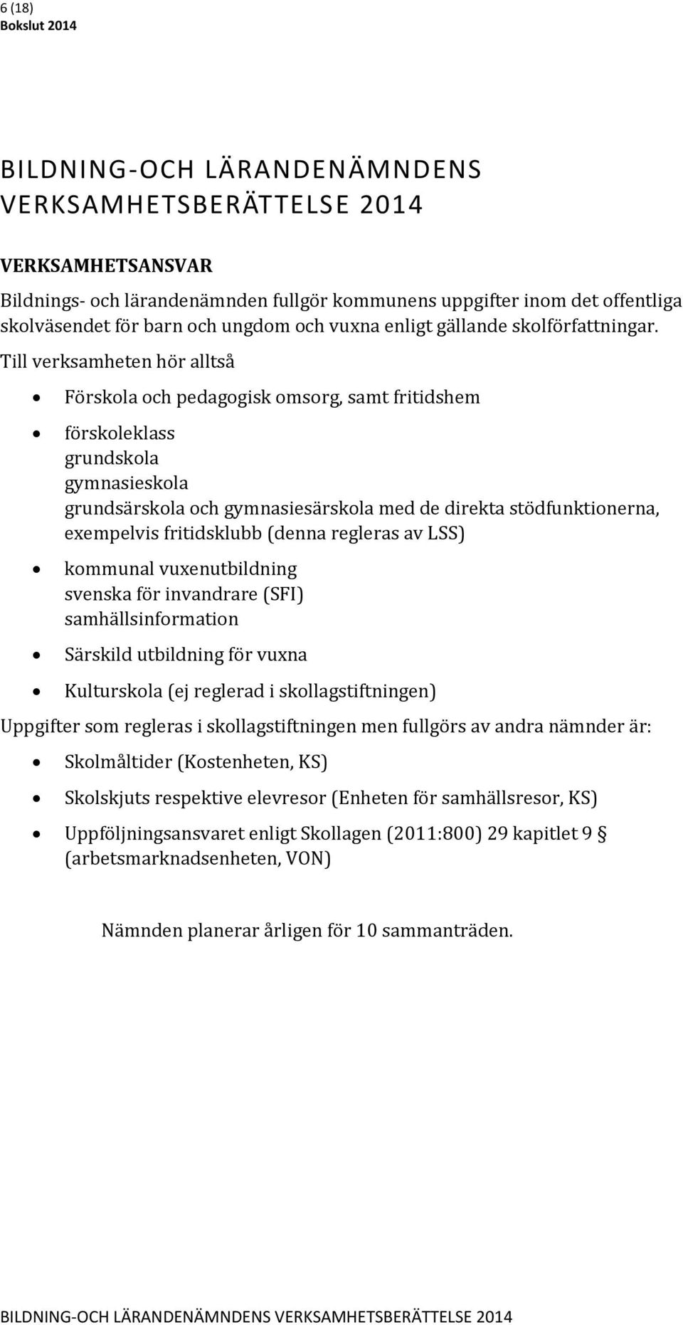 Till verksamheten hör alltså Förskola och pedagogisk omsorg, samt fritidshem förskoleklass grundskola gymnasieskola grundsärskola och gymnasiesärskola med de direkta stödfunktionerna, exempelvis