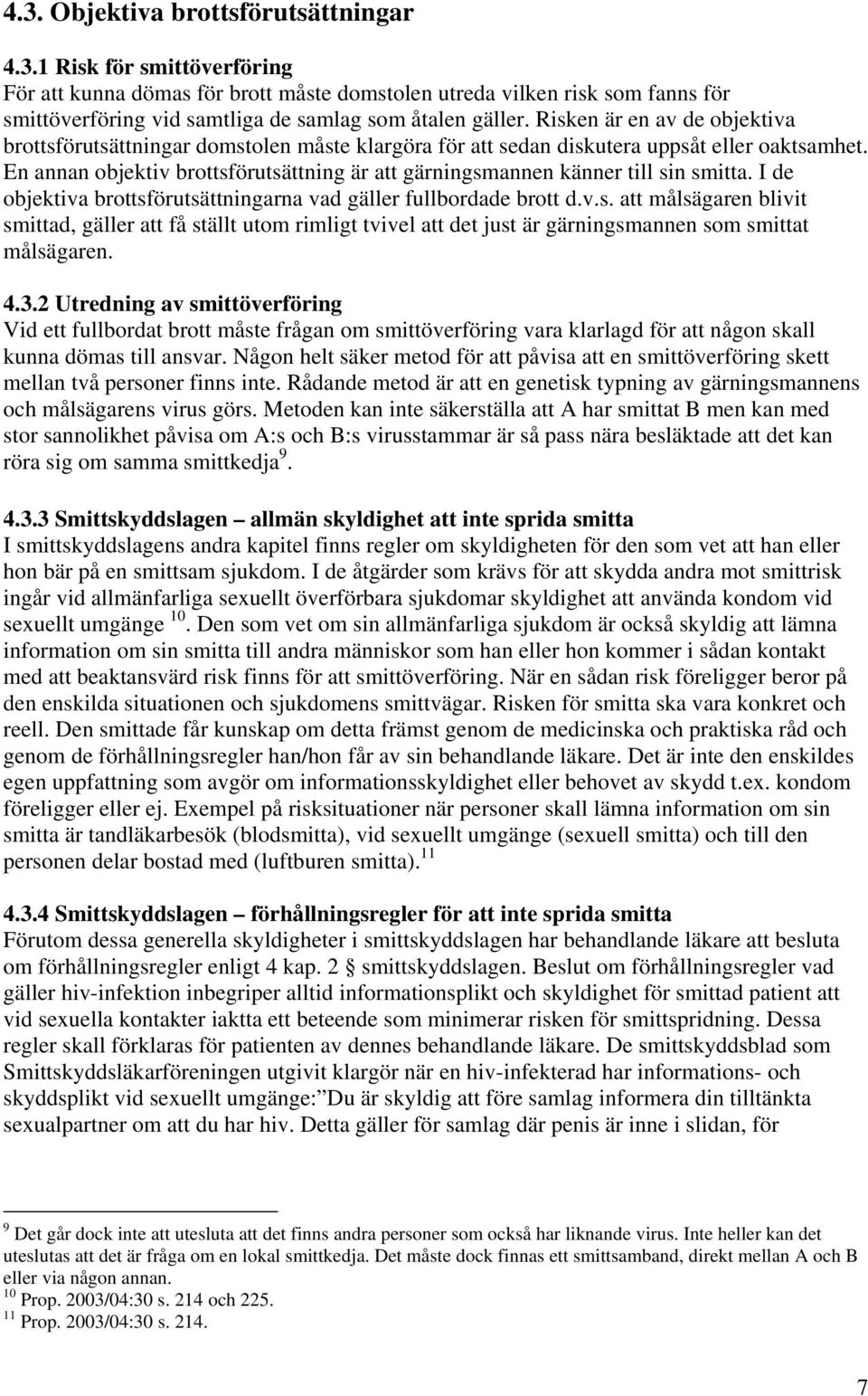 En annan objektiv brottsförutsättning är att gärningsmannen känner till sin smitta. I de objektiva brottsförutsättningarna vad gäller fullbordade brott d.v.s. att målsägaren blivit smittad, gäller att få ställt utom rimligt tvivel att det just är gärningsmannen som smittat målsägaren.